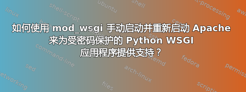 如何使用 mod_wsgi 手动启动并重新启动 Apache 来为受密码保护的 Python WSGI 应用程序提供支持？