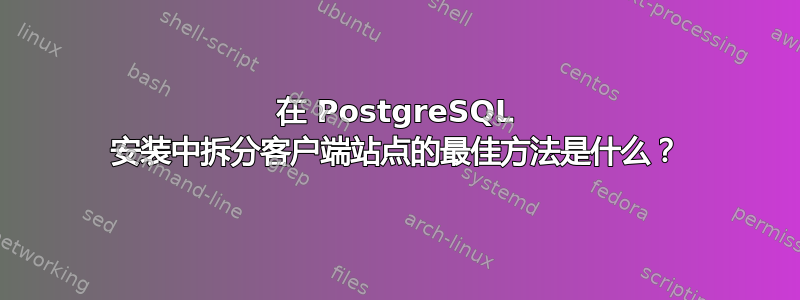 在 PostgreSQL 安装中拆分客户端站点的最佳方法是什么？