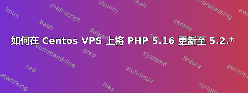 如何在 Centos VPS 上将 PHP 5.16 更新至 5.2.*