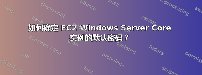 如何确定 EC2 Windows Server Core 实例的默认密码？
