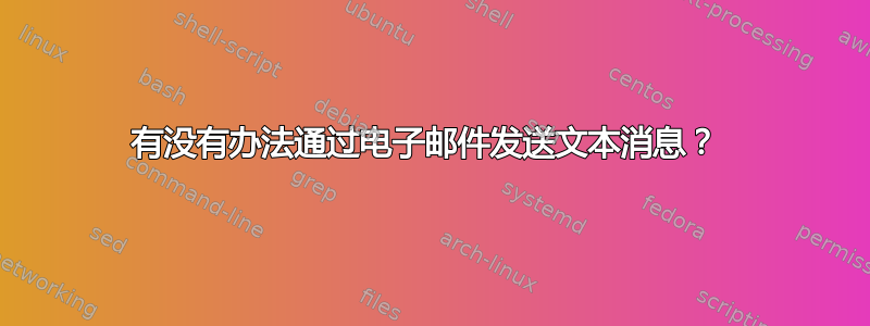 有没有办法通过电子邮件发送文本消息？ 