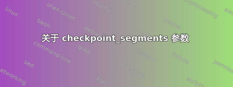 关于 checkpoint_segments 参数