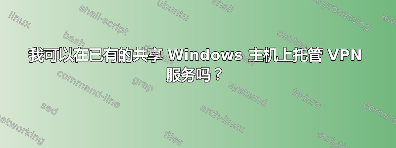 我可以在已有的共享 Windows 主机上托管 VPN 服务吗？