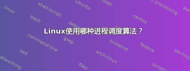 Linux使用哪种进程调度算法？