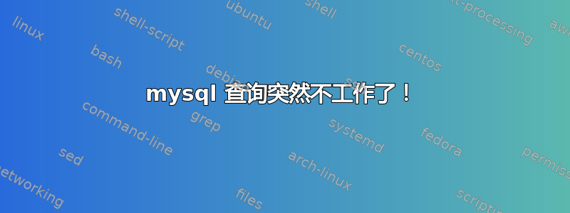 mysql 查询突然不工作了！