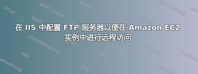 在 IIS 中配置 FTP 服务器以便在 Amazon EC2 实例中进行远程访问