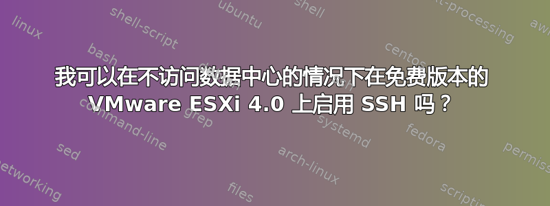 我可以在不访问数据中心的情况下在免费版本的 VMware ESXi 4.0 上启用 SSH 吗？