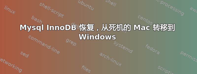 Mysql InnoDB 恢复，从死机的 Mac 转移到 Windows