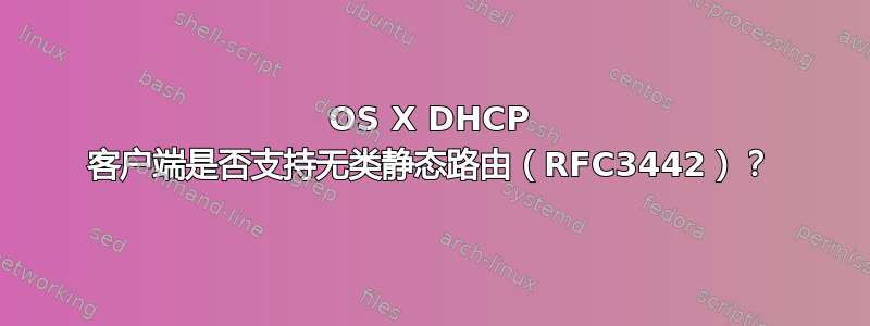 OS X DHCP 客户端是否支持无类静态路由（RFC3442）？