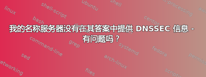 我的名称服务器没有在其答案中提供 DNSSEC 信息 - 有问题吗？