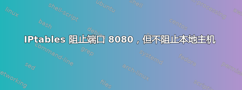 IPtables 阻止端口 8080，但不阻止本地主机