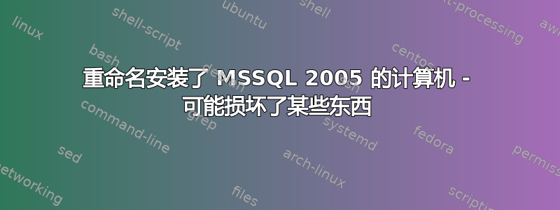 重命名安装了 MSSQL 2005 的计算机 - 可能损坏了某些东西