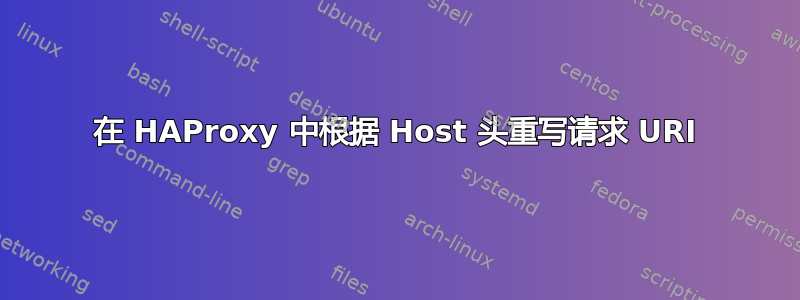 在 HAProxy 中根据 Host 头重写请求 URI