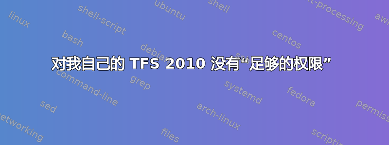 对我自己的 TFS 2010 没有“足够的权限”