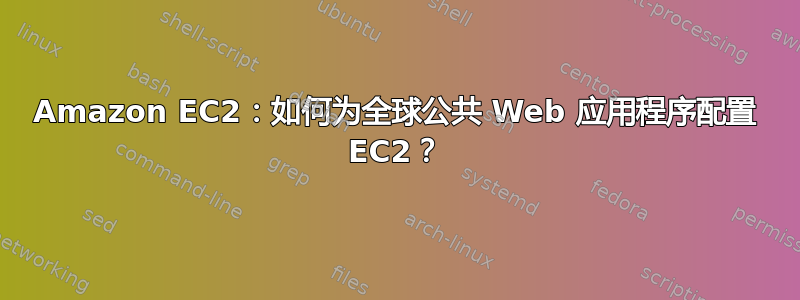 Amazon EC2：如何为全球公共 Web 应用程序配置 EC2？