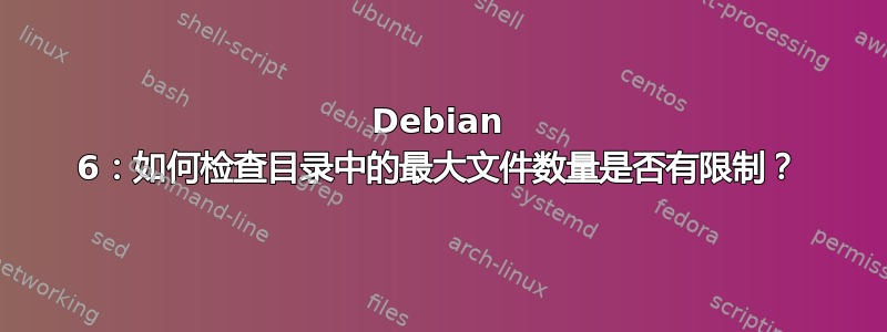 Debian 6：如何检查目录中的最大文件数量是否有限制？