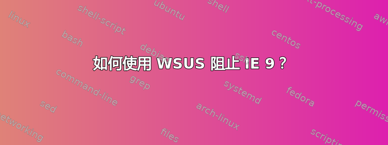 如何使用 WSUS 阻止 IE 9？