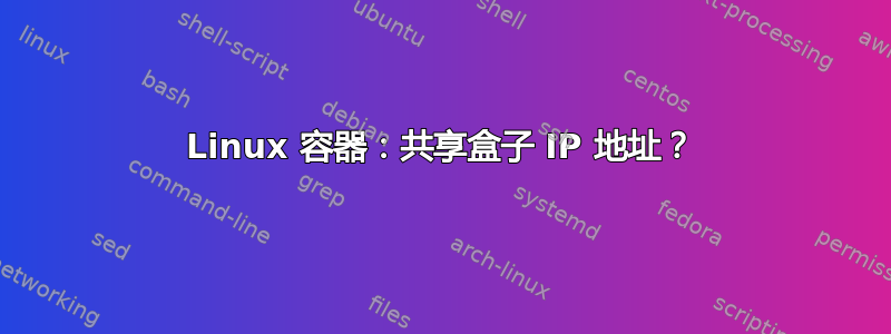 Linux 容器：共享盒子 IP 地址？