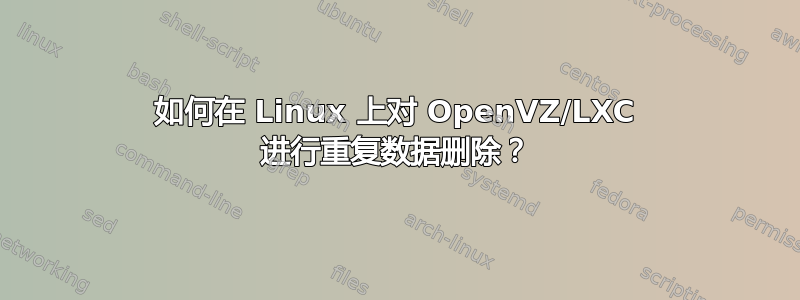 如何在 Linux 上对 OpenVZ/LXC 进行重复数据删除？