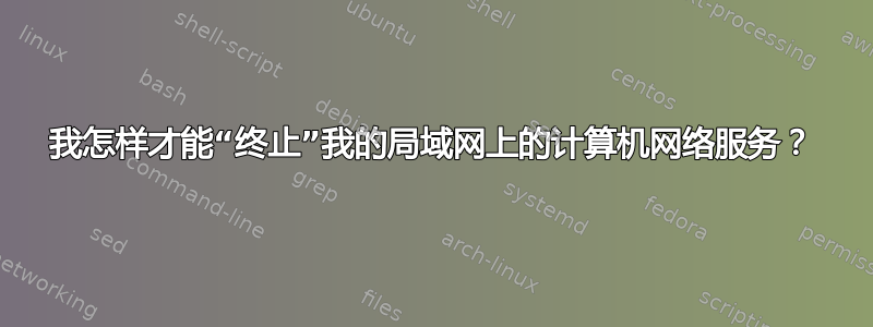 我怎样才能“终止”我的局域网上的计算机网络服务？