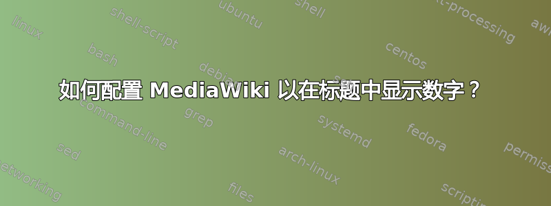 如何配置 MediaWiki 以在标题中显示数字？