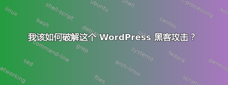 我该如何破解这个 WordPress 黑客攻击？