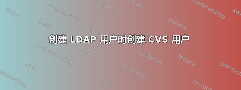 创建 LDAP 用户时创建 CVS 用户