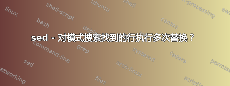 sed - 对模式搜索找到的行执行多次替换？