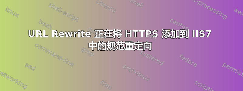 URL Rewrite 正在将 HTTPS 添加到 IIS7 中的规范重定向