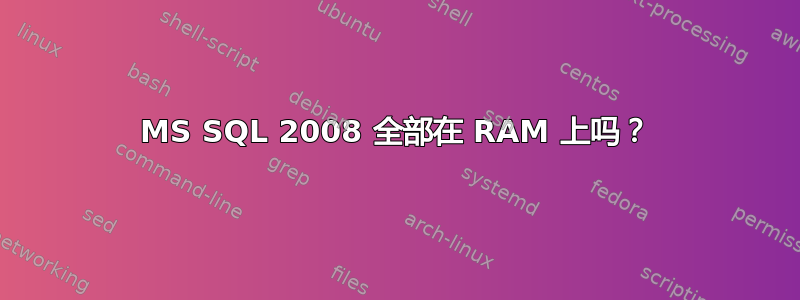 MS SQL 2008 全部在 RAM 上吗？