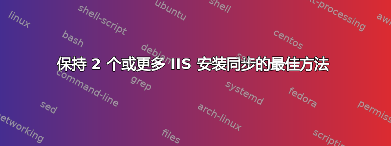 保持 2 个或更多 IIS 安装同步的最佳方法