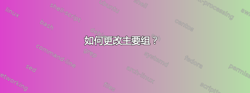 如何更改主要组？ 