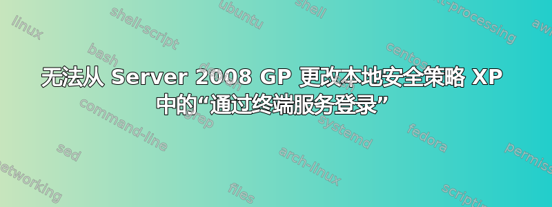 无法从 Server 2008 GP 更改本地安全策略 XP 中的“通过终端服务登录”