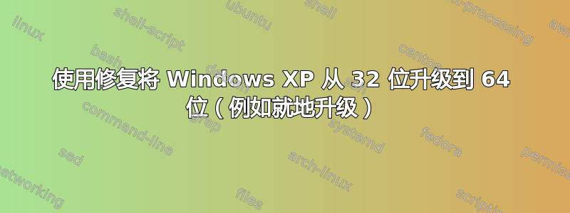 使用修复将 Windows XP 从 32 位升级到 64 位（例如就地升级）