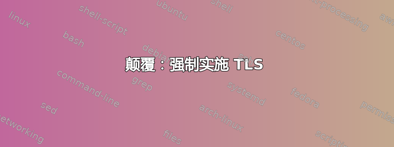 颠覆：强制实施 TLS