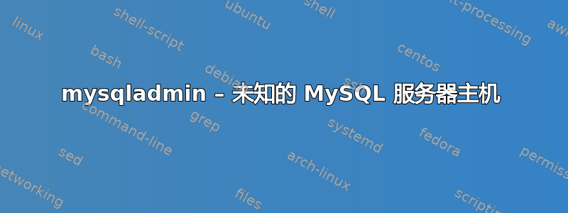 mysqladmin – 未知的 MySQL 服务器主机