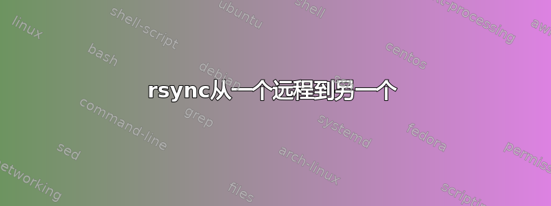 rsync从一个远程到另一个