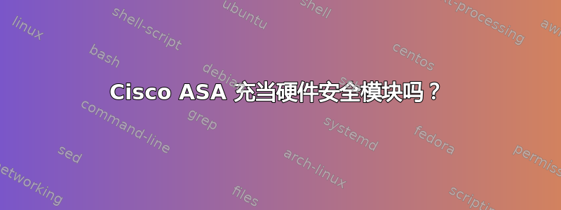 Cisco ASA 充当硬件安全模块吗？