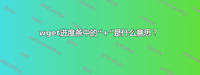 wget进度条中的“+”是什么意思？