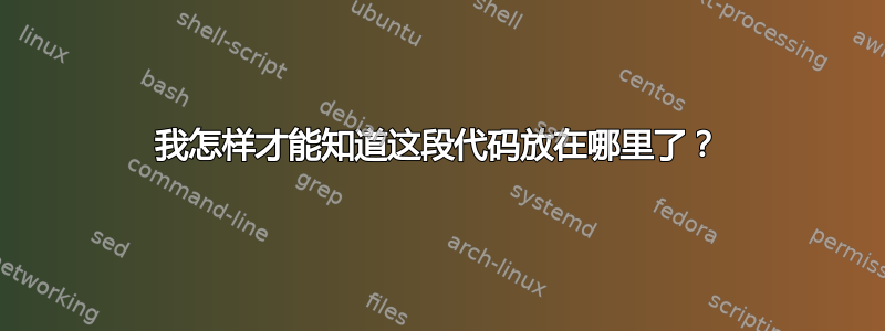 我怎样才能知道这段代码放在哪里了？