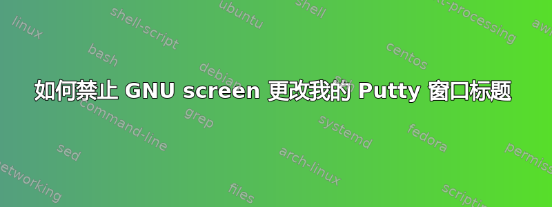 如何禁止 GNU screen 更改我的 Putty 窗口标题