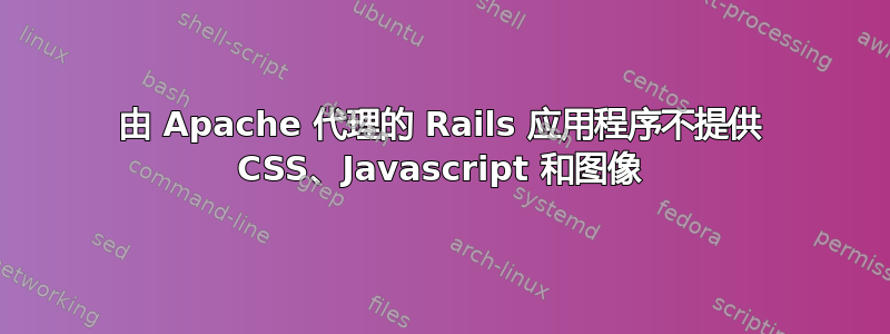 由 Apache 代理的 Rails 应用程序不提供 CSS、Javascript 和图像