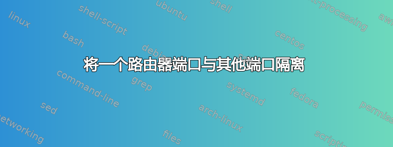 将一个路由器端口与其他端口隔离