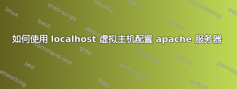 如何使用 localhost 虚拟主机配置 apache 服务器