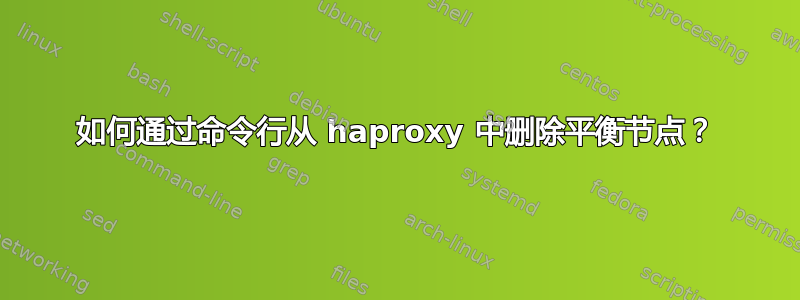 如何通过命令行从 haproxy 中删除平衡节点？