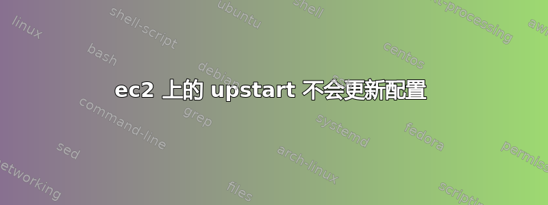 ec2 上的 upstart 不会更新配置