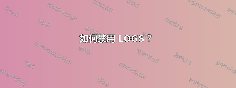 如何禁用 LOGS？