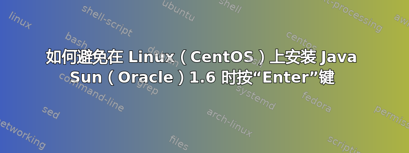 如何避免在 Linux（CentOS）上安装 Java Sun（Oracle）1.6 时按“Enter”键