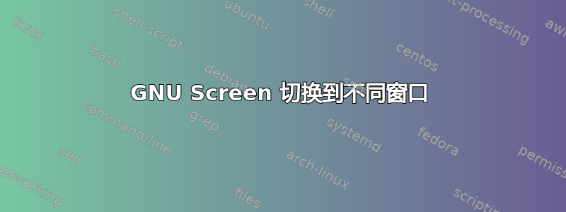 GNU Screen 切换到不同窗口