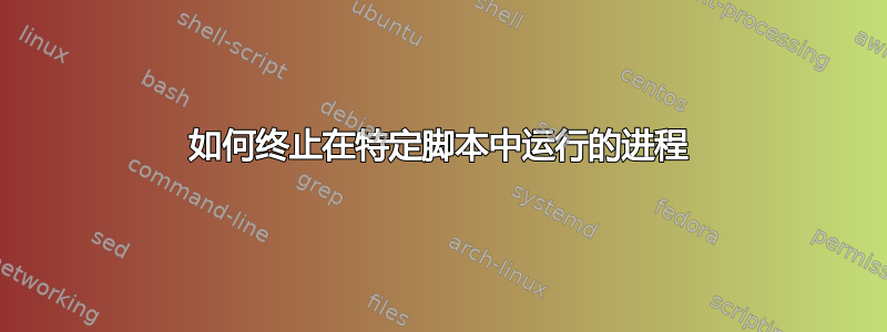 如何终止在特定脚本中运行的进程